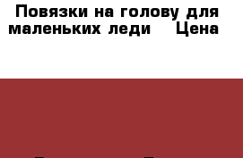 Повязки на голову для маленьких леди! › Цена ­ 500 - Все города Дети и материнство » Детская одежда и обувь   . Свердловская обл.,Первоуральск г.